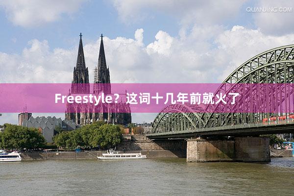 Freestyle？这词十几年前就火了