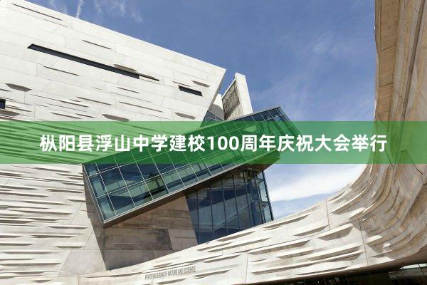 枞阳县浮山中学建校100周年庆祝大会举行