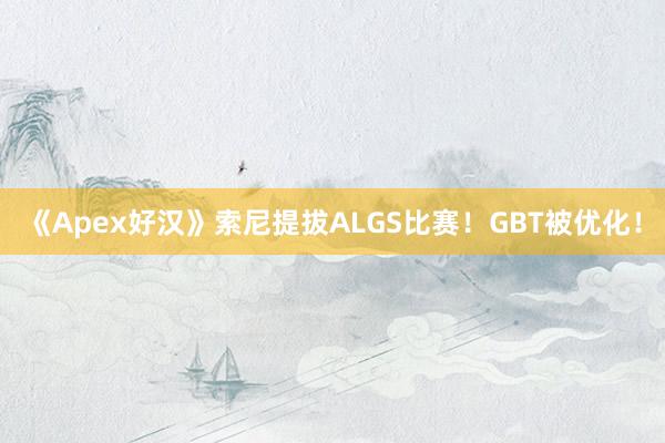 《Apex好汉》索尼提拔ALGS比赛！GBT被优化！