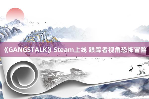 《GANGSTALK》Steam上线 跟踪者视角恐怖冒险