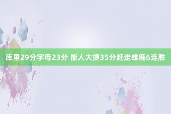 库里29分字母23分 能人大捷35分赶走雄鹿6连胜