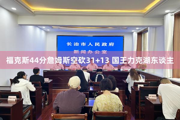 福克斯44分詹姆斯空砍31+13 国王力克湖东谈主