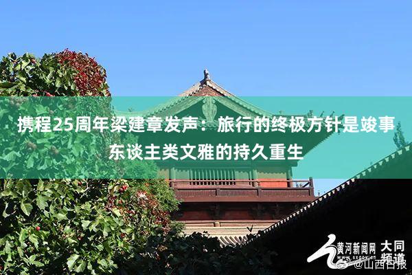 携程25周年梁建章发声：旅行的终极方针是竣事东谈主类文雅的持久重生