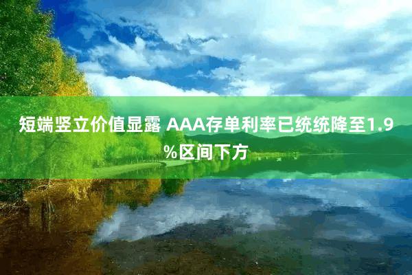 短端竖立价值显露 AAA存单利率已统统降至1.9%区间下方