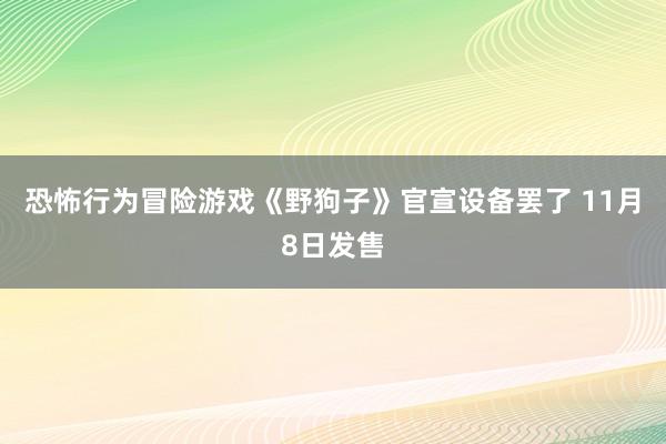 恐怖行为冒险游戏《野狗子》官宣设备罢了 11月8日发售