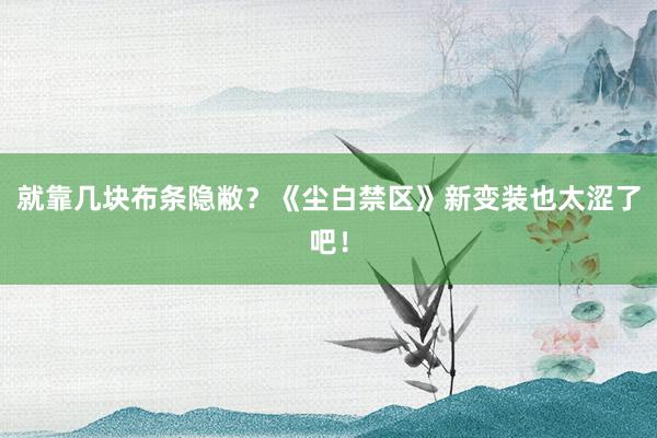 就靠几块布条隐敝？《尘白禁区》新变装也太涩了吧！